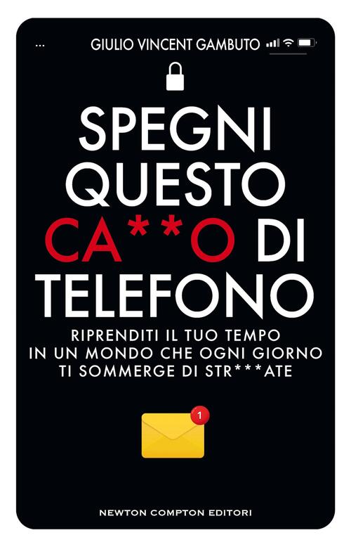 Spegni Questo Ca**O Di Telefono. Riprenditi Il Tuo Tempo In Un Mondo Che Ogni