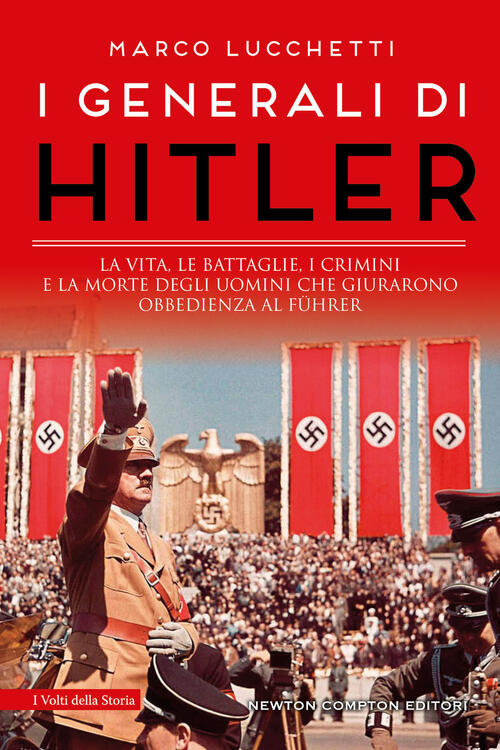 I Generali Di Hitler. La Vita, Le Battaglie, I Crimini E La Morte Degli Uomini