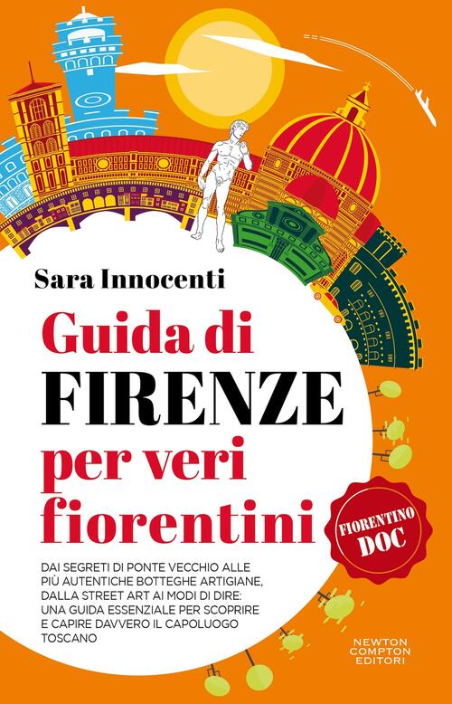 Guida Di Firenze Per Veri Fiorentini. Dai Segreti Di Ponte Vecchio Alle Piu Au