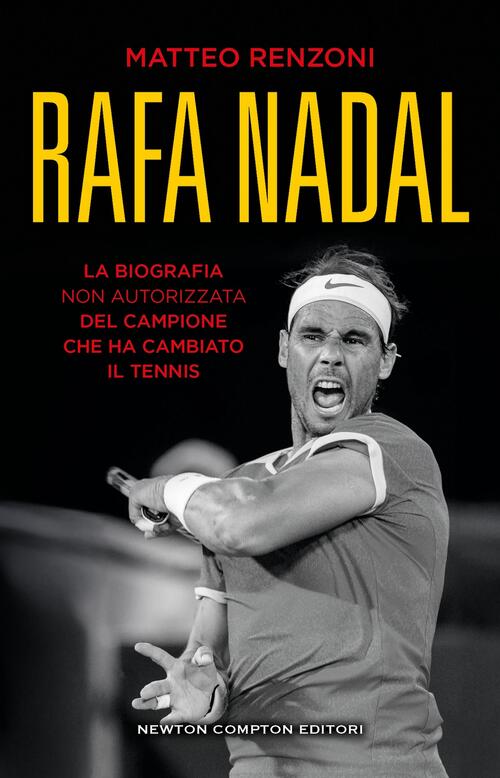 Rafa Nadal. La Biografia Non Autorizzata Del Campione Che Ha Cambiato Il Tenni