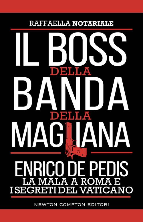 Il Boss Della Banda Della Magliana. Enrico De Pedis, La Mala A Roma E I Segret