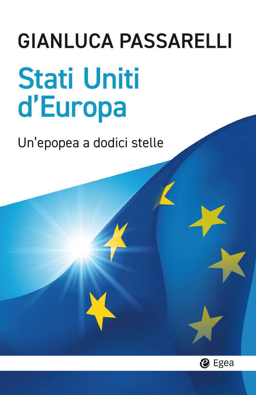 Stati Uniti D'europa. Un'epopea A Dodici Stelle Gianluca Passarelli Egea 2024