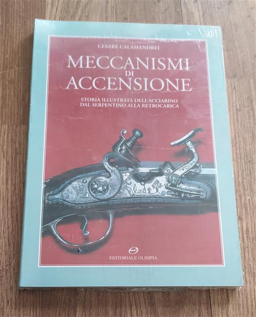 Meccanismi Di Accensione. Storia Illustrata Dell'acciarino Dal Serpentino Alla Retrocarica