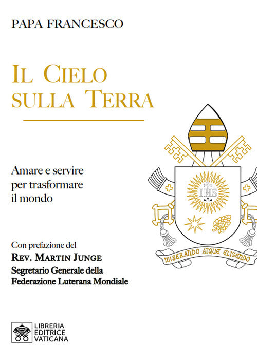 Il Cielo Sulla Terra. Servire Per La Trasformazione Del Mondo Francesco (Jorge