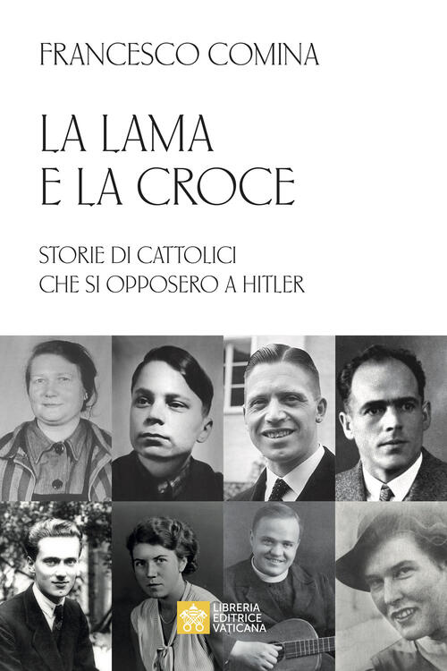 La Lama E La Croce. Storie Di Cattolici Che Si Opposero A Hitler Francesco Com