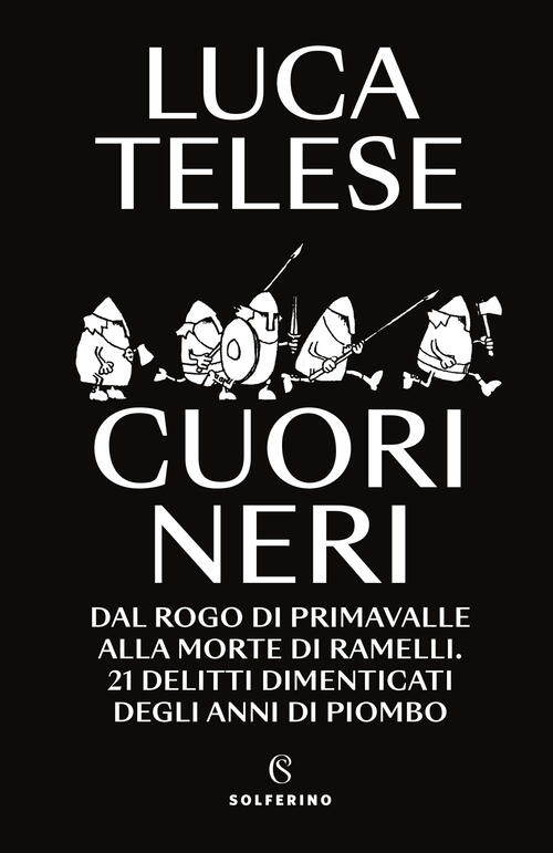 Cuori Neri. Dal Rogo Di Primavalle Alla Morte Di Ramelli. 21 Delitti Dimentica