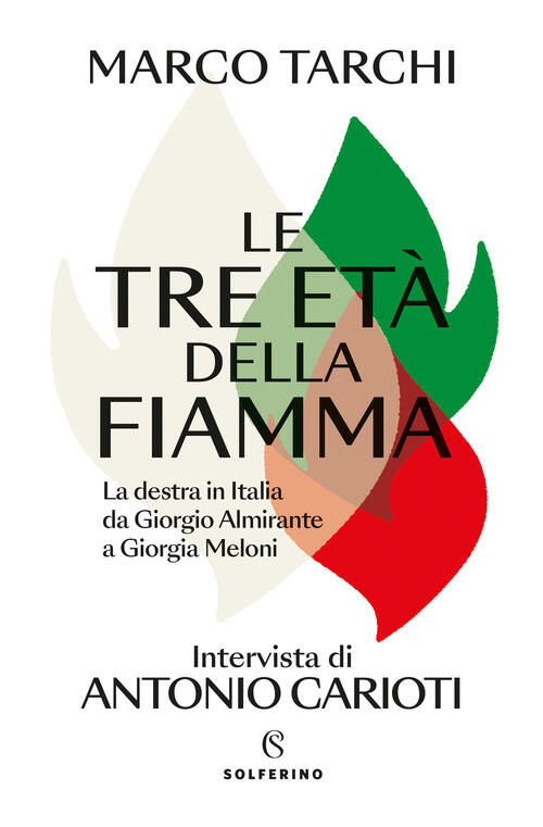 Le Tre Eta Della Fiamma. La Destra In Italia Da Giorgio Almirante A Giorgia Me