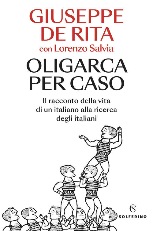 Oligarca Per Caso. Il Racconto Della Vita Di Un Italiano Alla Ricerca Degli It