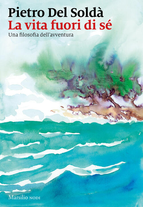 La Vita Fuori Di Se. Una Filosofia Dell'avventura Pietro Del Solda Marsilio 20