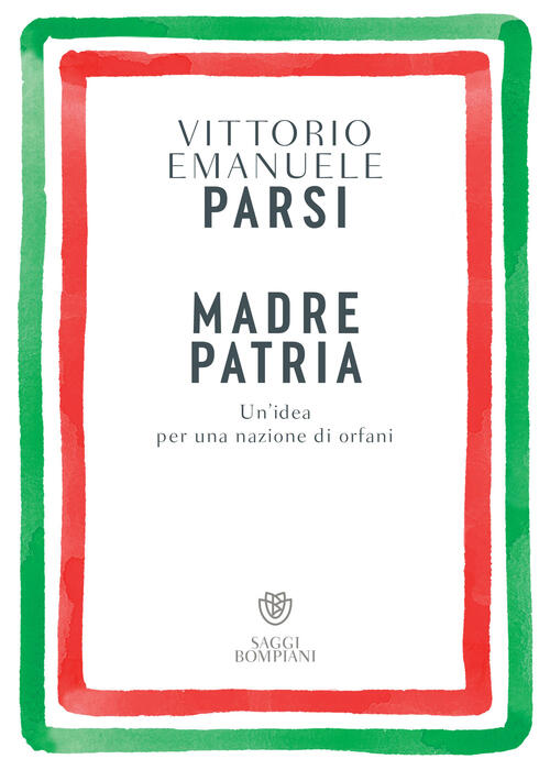 Madre Patria. Un’Idea Per Una Nazione Di Orfani Vittorio Emanuele Parsi Bompia