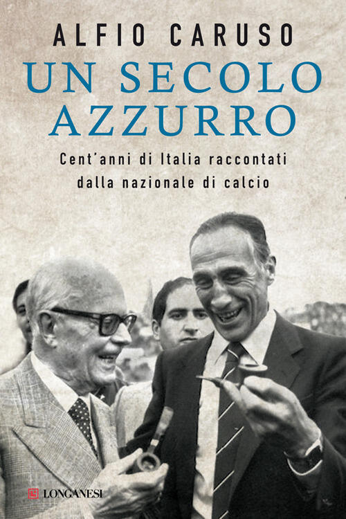 Un Secolo Azzurro. Cent'anni Di Italia Raccontati Dalla Nazionale Di Calcio