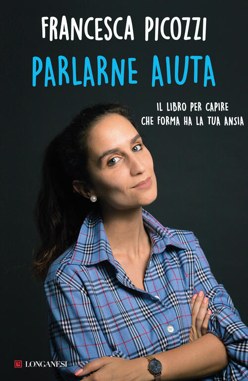 Parlarne Aiuta. Il Libro Per Capire Che Forma Ha La Tua Ansia Francesca Picozz