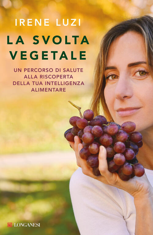 La Svolta Vegetale. Un Percorso Di Salute Alla Riscoperta Della Tua Intelligen