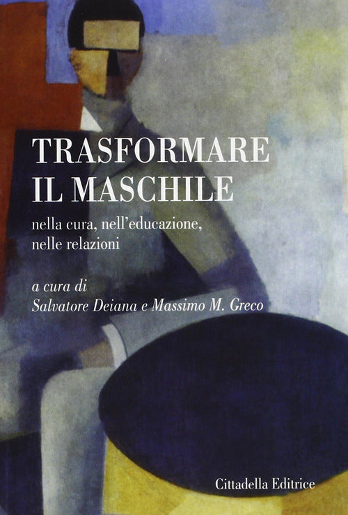 Trasformare Il Maschile. Nella Cura, Nell'educazione, Nelle Relazioni S. Deian