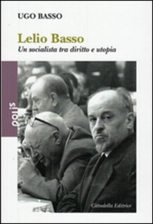 Lelio Basso. Un Socialista Tra Diritto E Utopia Ugo Basso Cittadella 2014