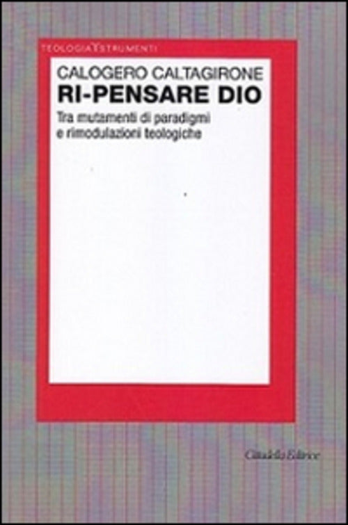 Ri-Pensare Dio. Tra Mutamenti Di Paradigmi E Rimodulazioni Teologiche Calogero