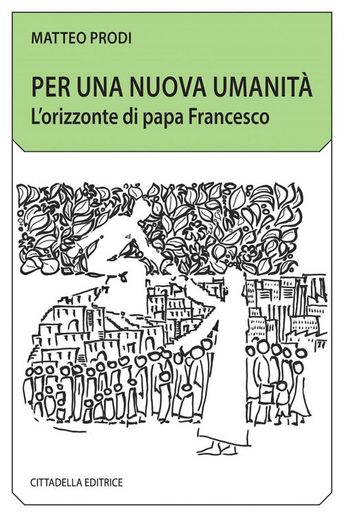 Per Una Nuova Umanita. L'orizzonte Di Papa Francesco Matteo Prodi Cittadella 2