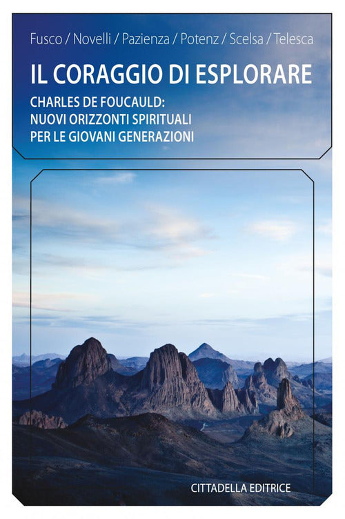 Il Coraggio Di Esplorare. Charles De Foucauld: Nuovi Orizzonti Spirituali Per