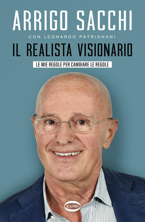 Il Realista Visionario. Le Mie Regole Per Cambiare Le Regole Arrigo Sacchi Cai