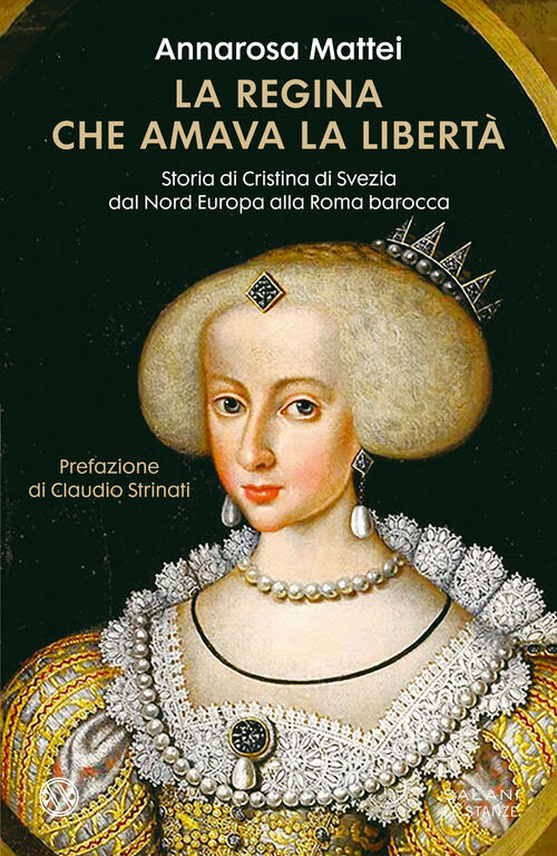 La Regina Che Amava La Liberta. Storia Di Cristina Di Svezia Dal Nord Europa Alla Roma Barocca