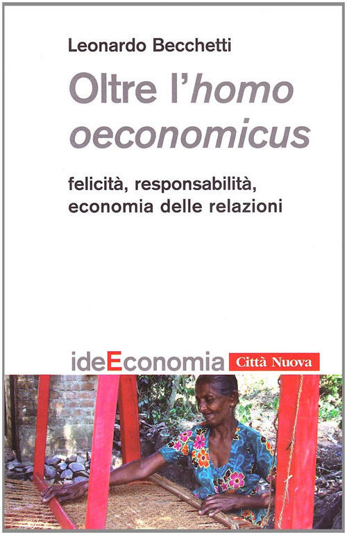 Oltre L'homo Oeconomicus. Felicita, Responsabilita, Economia Delle Relazioni