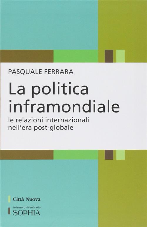 La Politica Inframondiale. Le Relazioni Internazionali Nell'era Post-Globale