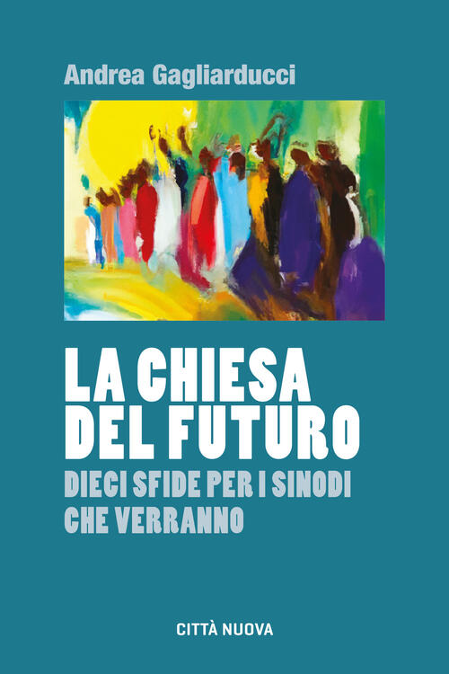 La Chiesa Del Futuro. Dieci Sfide Per I Sinodi Che Verranno Andrea Gagliarducc