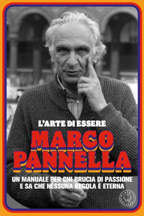 L'arte Di Essere Marco Pannella. Incredibili Storie Vere Sull'uomo Che Ha Scos