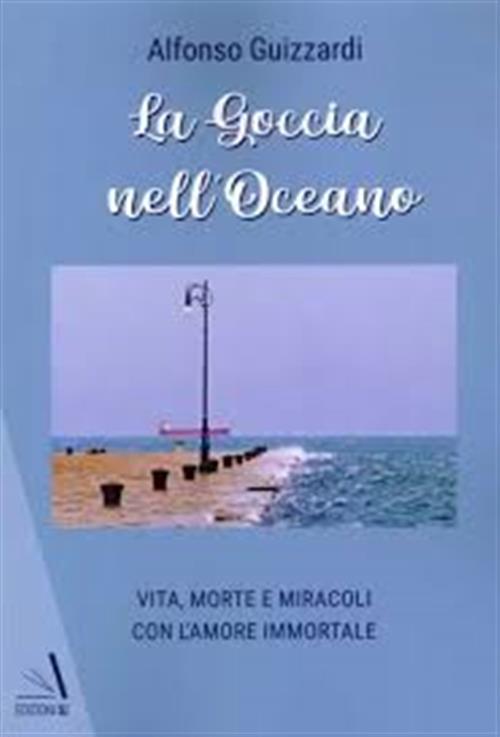 La Goccia Nell'oceano. Vita, Morte E Miracoli Con L'amore Immortale Alfonso Gu