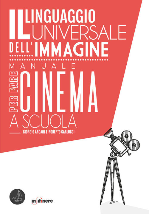 Il Linguaggio Universale Dell'immagine. Manuale Per Fare Cinema A Scuola