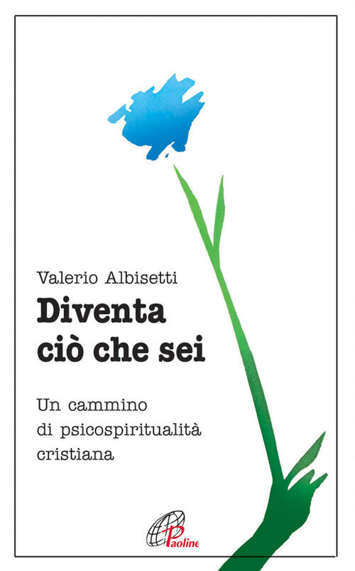 Diventa Cio Che Sei. Un Cammino Di Psicospiritualita Cristiana Valerio Albiset