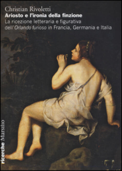 Ariosto E L'ironia Della Finzione. La Ricezione Letteraria E Figurativa Dell'orlando Furioso