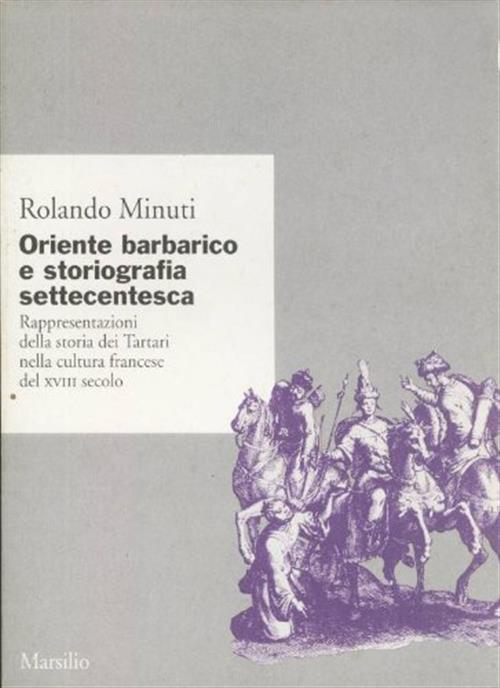 Oriente Barbarico E Storiografia Settecentesca. Rappresentazioni Della Storia Dei Tartari Nella Cult