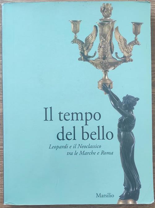 Il Tempo Del Bello. Leopardi E Il Neoclassico Tra Le Marche E Roma