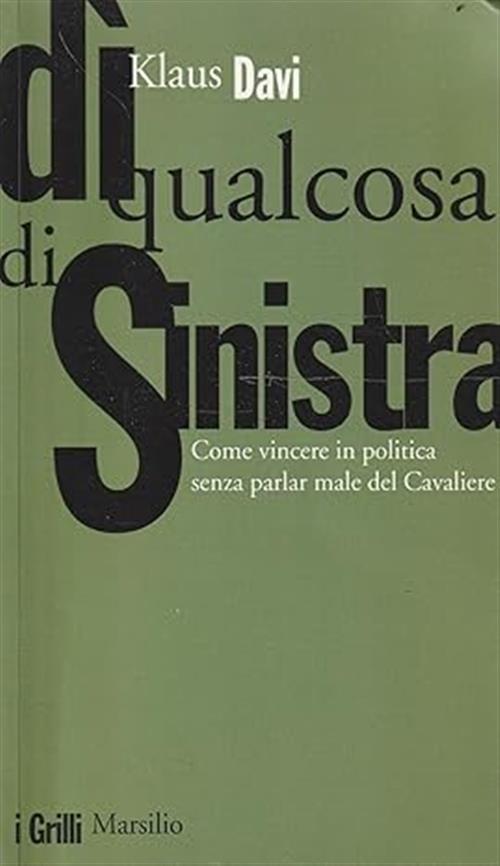 Di Qualcosa Di Sinistra. Come Vincere In Politica Senza Parlar Male Del Cavali