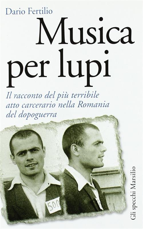 Musica Per Lupi. Il Racconto Del Piu Terribile Atto Carcerario Nella Romania Del Dopoguerra