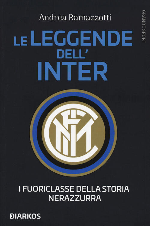 Le Leggende Dell'inter. I Fuoriclasse Della Storia Nerazzurra