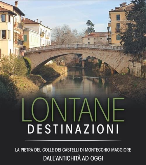 Lontane Destinazioni. La Pietra Del Colle Dei Castelli Di Montecchio Maggiore Dall'antichità Ad Oggi