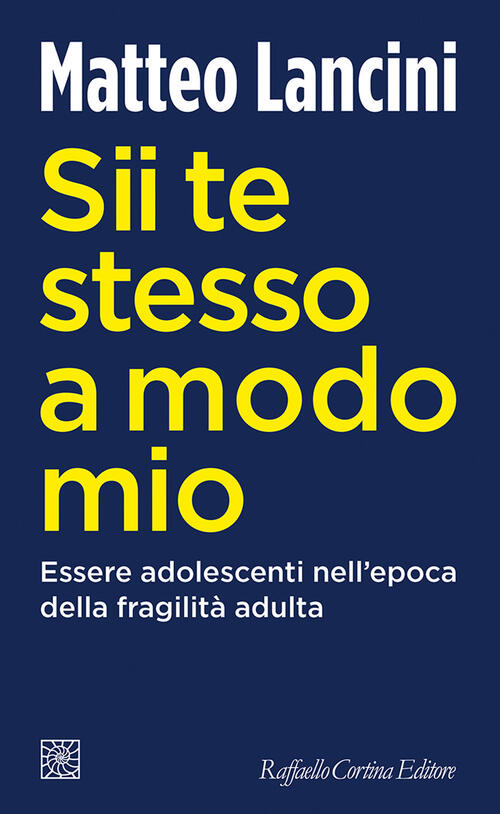 Sii Te Stesso A Modo Mio. Essere Adolescenti Nell'epoca Della Fragilita Adulta