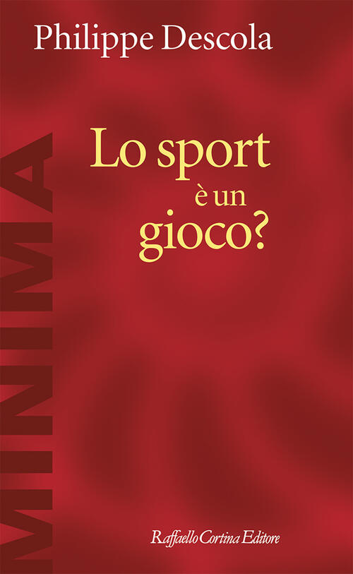 Lo Sport E Un Gioco? Philippe Descola Raffaello Cortina Editore 2024