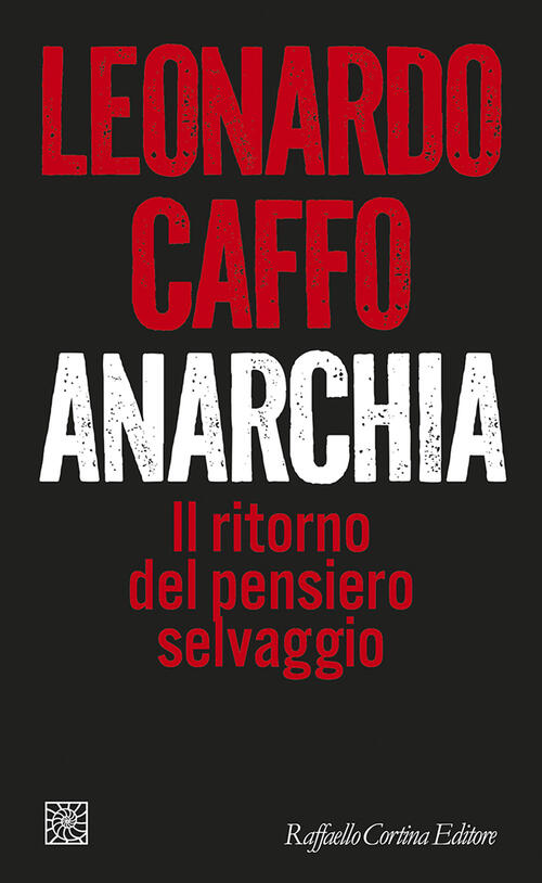 Anarchia. Il Ritorno Del Pensiero Selvaggio Leonardo Caffo Raffaello Cortina E