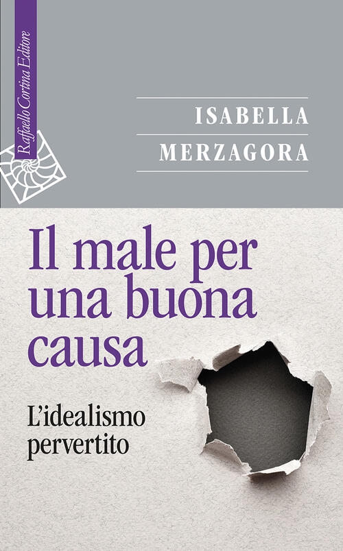 Il Male Per Una Buona Causa. L'idealismo Pervertito Isabella Merzagora Raffael