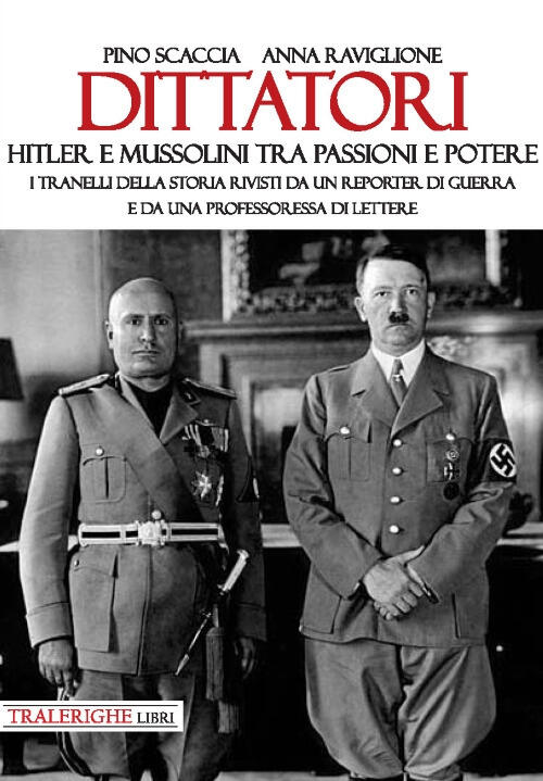 Dittatori. Hitler E Mussolini Tra Passioni E Potere. I Tranelli Della Storia Rivisti Da Un Reporter