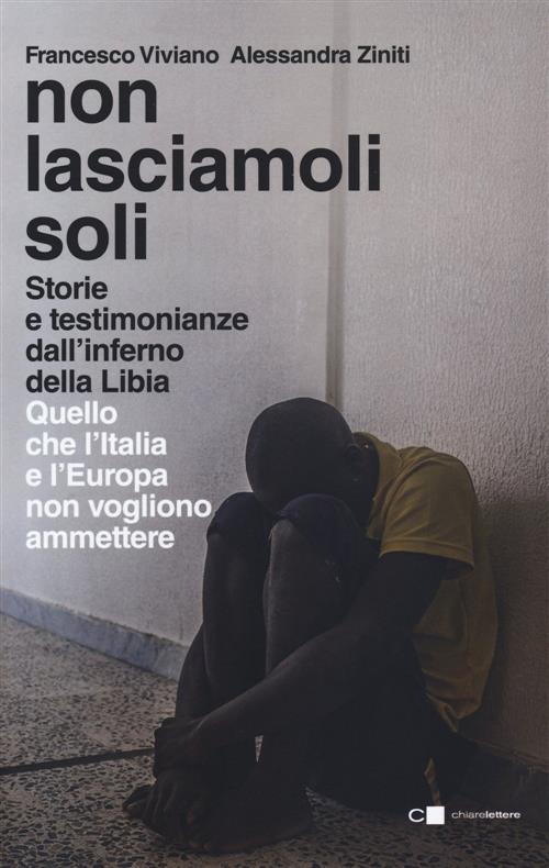 Non Lasciamoli Soli. Storie E Testimonianze Dall'inferno Della Libia. Quello Che L'italia E L'europa