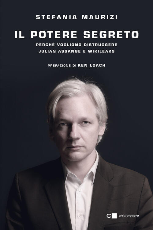 Il Potere Segreto. Perche Vogliono Distruggere Julian Assange E Wikileaks Stef