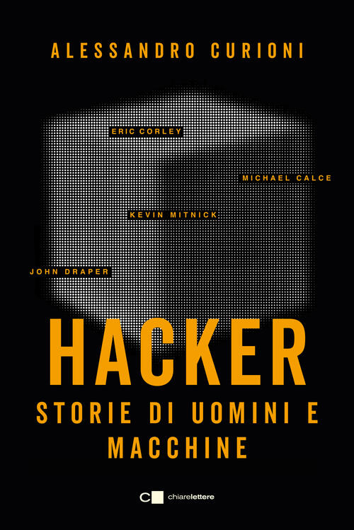 Hacker. Storie Di Uomini E Macchine Alessandro Curioni Chiarelettere 2024