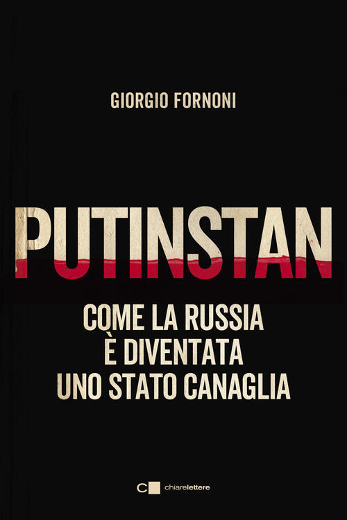 Putinstan. Come La Russia E Diventata Uno Stato Canaglia Giorgio Fornoni Chiar