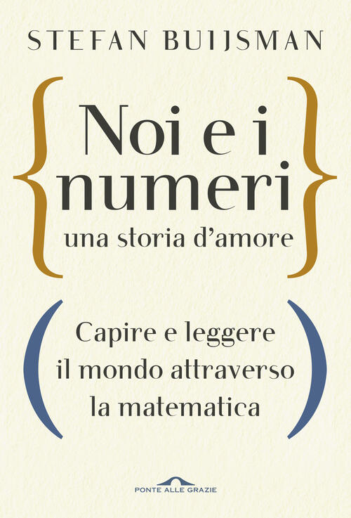 Noi E I Numeri, Una Storia D'amore. Capire E Leggere Il Mondo Attraverso La Matematica