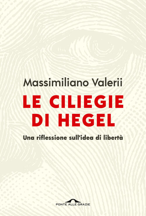 Le Ciliegie Di Hegel. Una Riflessione Sull'idea Di Liberta