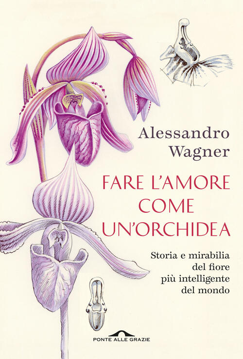 Fare L'amore Come Un'orchidea. Storia E Mirabilia Del Fiore Piu Intelligente D